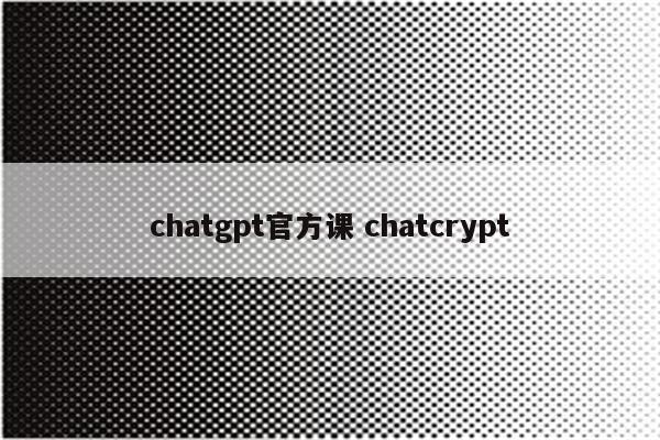 chatgpt官方课 chatcrypt