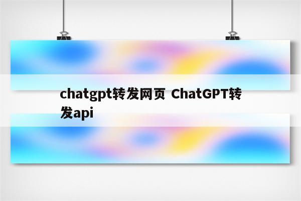 chatgpt转发网页 ChatGPT转发api