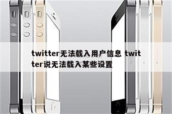 twitter无法载入用户信息 twitter说无法载入某些设置