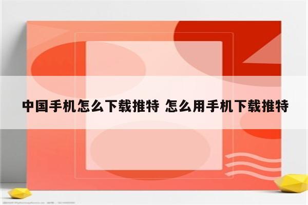 中国手机怎么下载推特 怎么用手机下载推特