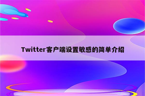 Twitter客户端设置敏感的简单介绍