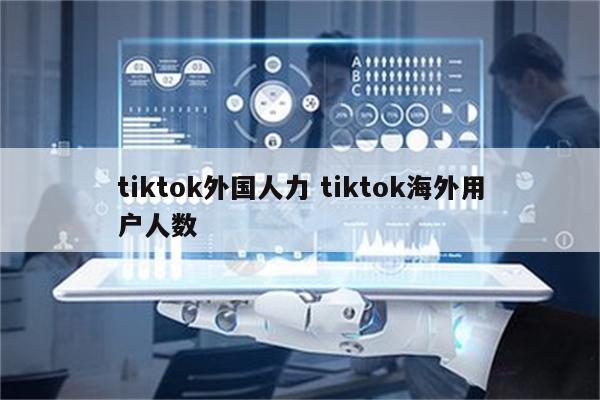 tiktok外国人力 tiktok海外用户人数