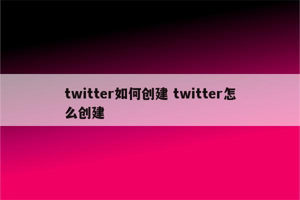 twitter如何创建 twitter怎么创建