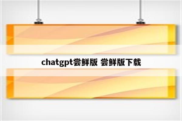 chatgpt尝鲜版 尝鲜版下载