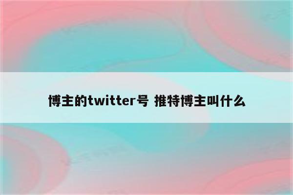 博主的twitter号 推特博主叫什么