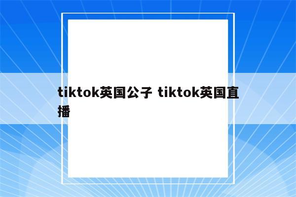 tiktok英国公子 tiktok英国直播