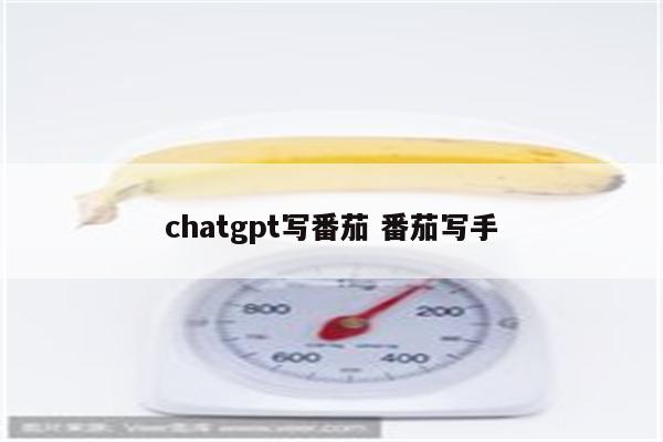 chatgpt写番茄 番茄写手