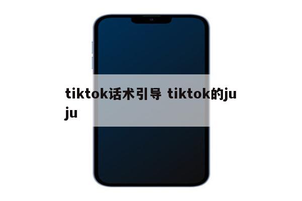 tiktok话术引导 tiktok的juju