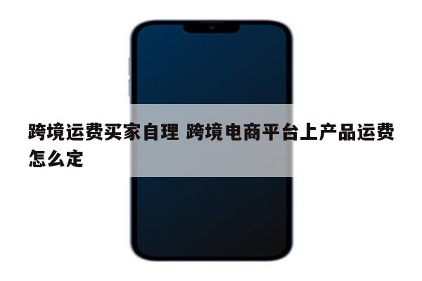 跨境运费买家自理 跨境电商平台上产品运费怎么定