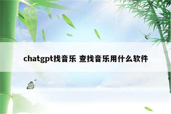 chatgpt找音乐 查找音乐用什么软件