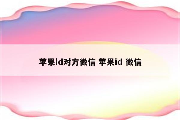 苹果id对方微信 苹果id 微信