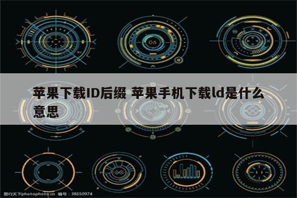 苹果下载ID后缀 苹果手机下载ld是什么意思