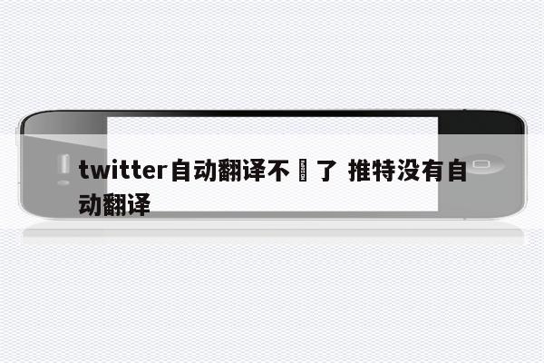 twitter自动翻译不見了 推特没有自动翻译