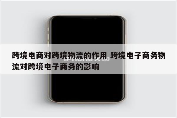 跨境电商对跨境物流的作用 跨境电子商务物流对跨境电子商务的影响