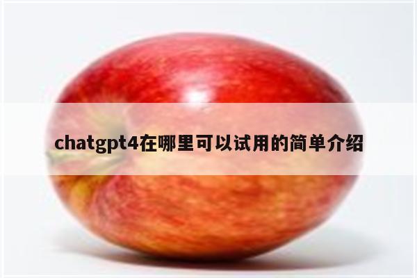 chatgpt4在哪里可以试用的简单介绍