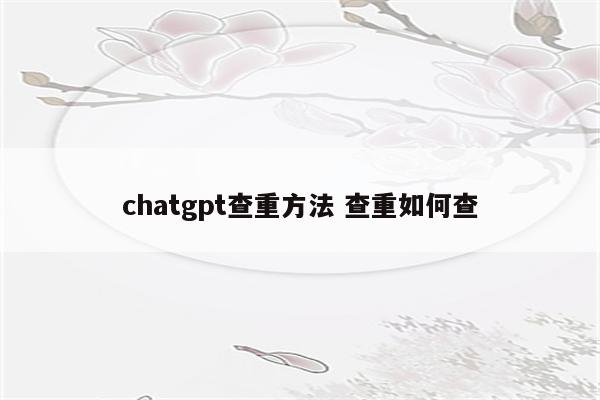 chatgpt查重方法 查重如何查