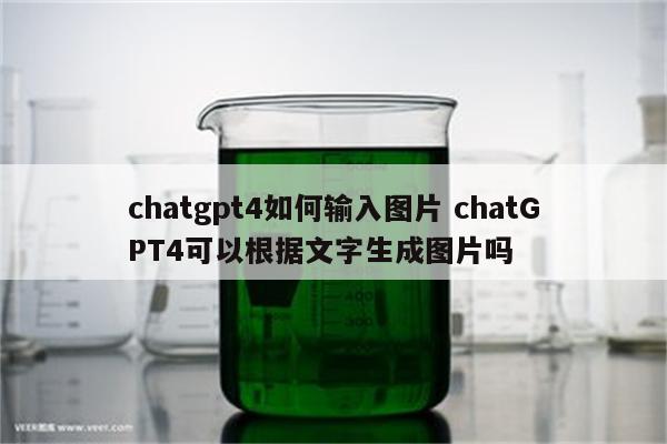 chatgpt4如何输入图片 chatGPT4可以根据文字生成图片吗