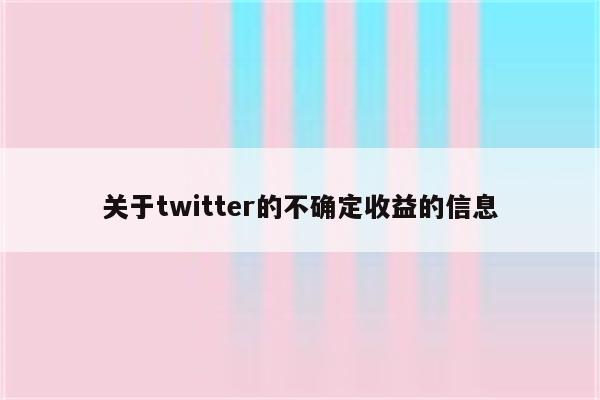 关于twitter的不确定收益的信息