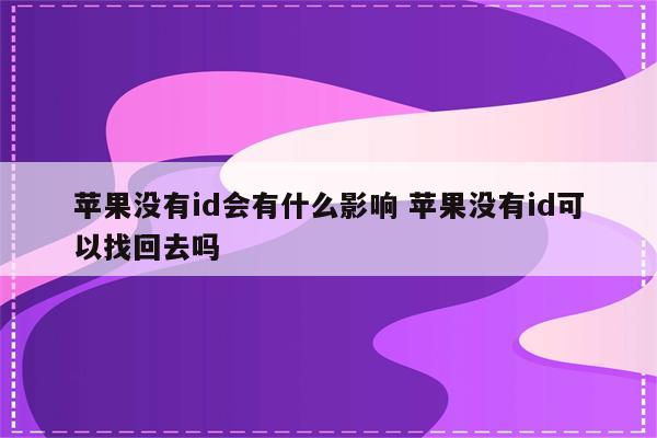 苹果没有id会有什么影响 苹果没有id可以找回去吗