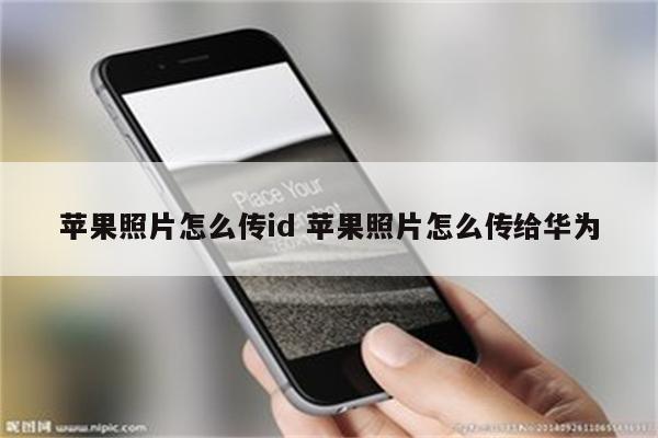 苹果照片怎么传id 苹果照片怎么传给华为