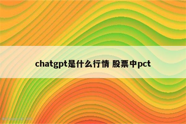 chatgpt是什么行情 股票中pct