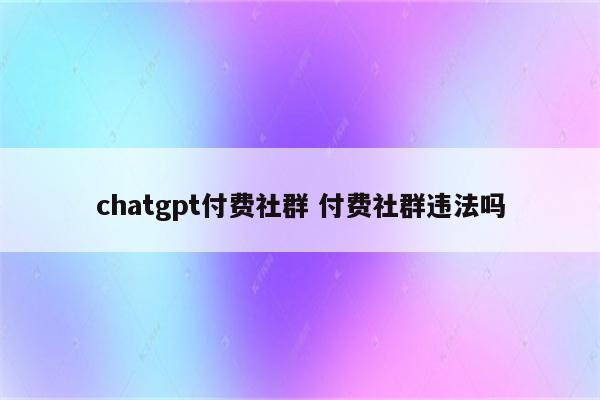 chatgpt付费社群 付费社群违法吗