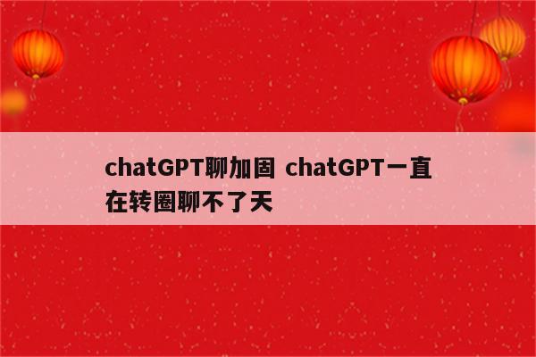 chatGPT聊加固 chatGPT一直在转圈聊不了天