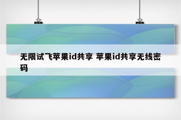 无限试飞苹果id共享 苹果id共享无线密码