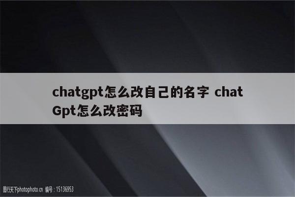 chatgpt怎么改自己的名字 chatGpt怎么改密码