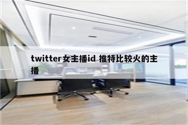 twitter女主播id 推特比较火的主播