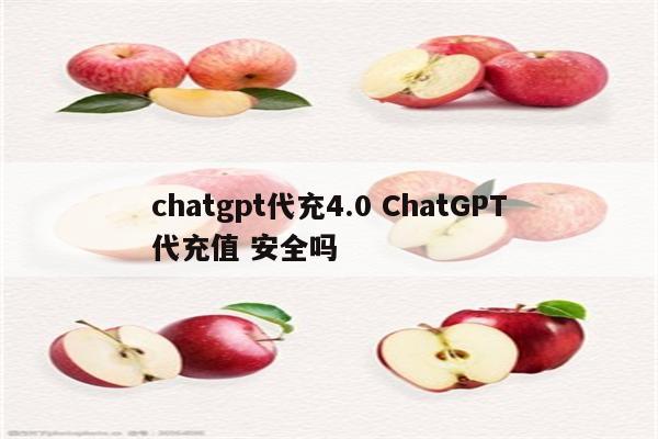 chatgpt代充4.0 ChatGPT代充值 安全吗