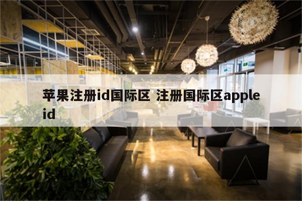 苹果注册id国际区 注册国际区appleid