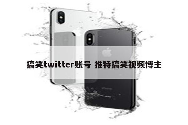 搞笑twitter账号 推特搞笑视频博主