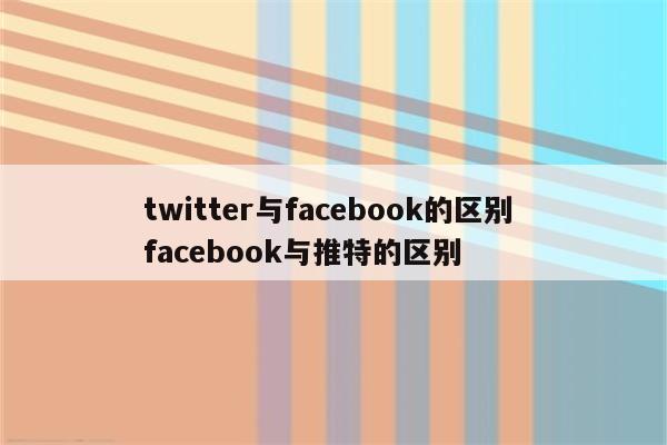 twitter与facebook的区别 facebook与推特的区别