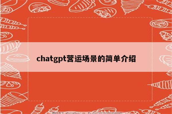 chatgpt营运场景的简单介绍