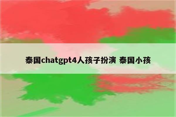 泰国chatgpt4人孩子扮演 泰国小孩