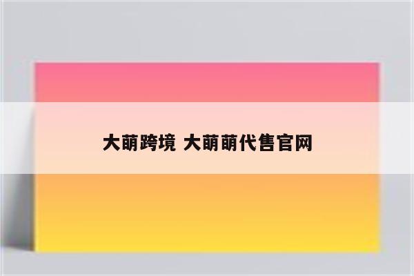 大萌跨境 大萌萌代售官网