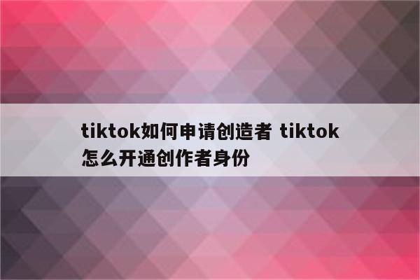 tiktok如何申请创造者 tiktok怎么开通创作者身份