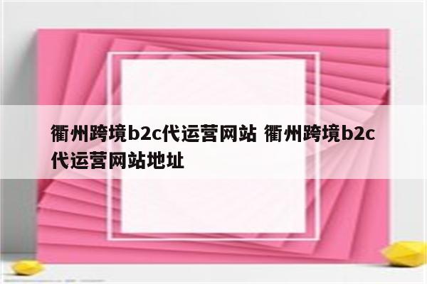 衢州跨境b2c代运营网站 衢州跨境b2c代运营网站地址