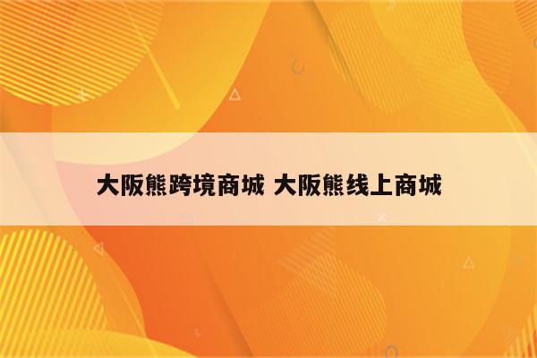 大阪熊跨境商城 大阪熊线上商城