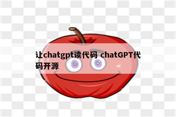 让chatgpt读代码 chatGPT代码开源