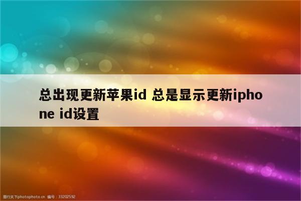 总出现更新苹果id 总是显示更新iphone id设置