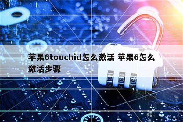 苹果6touchid怎么激活 苹果6怎么激活步骤