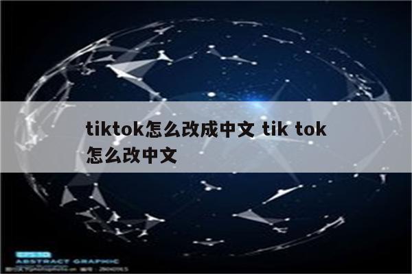 tiktok怎么改成中文 tik tok怎么改中文