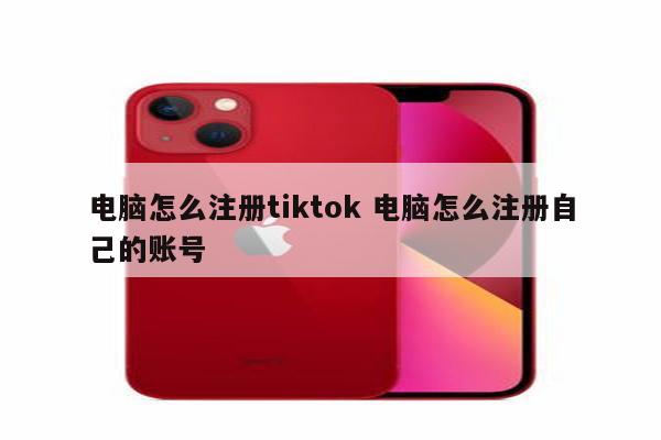 电脑怎么注册tiktok 电脑怎么注册自己的账号