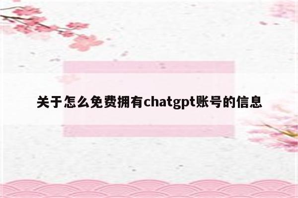 关于怎么免费拥有chatgpt账号的信息