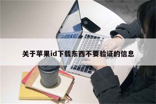 关于苹果id下载东西不要验证的信息