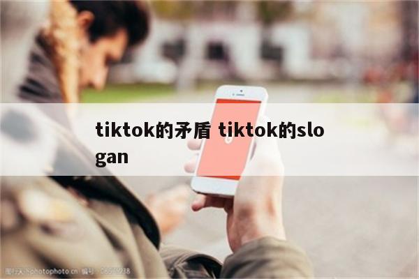 tiktok的矛盾 tiktok的slogan