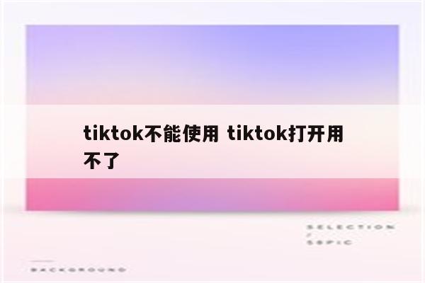 tiktok不能使用 tiktok打开用不了