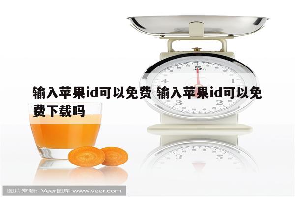 输入苹果id可以免费 输入苹果id可以免费下载吗